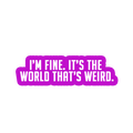 Sarcastic Sticker – Its the World Thats Weird | WhimsyWoven